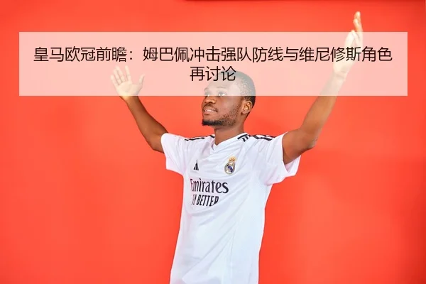 皇马欧冠前瞻:姆巴佩冲击强队防线与维尼修斯角色再讨论